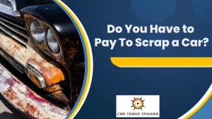 Read more about the article Do You Have to Pay to Scrap a Car?