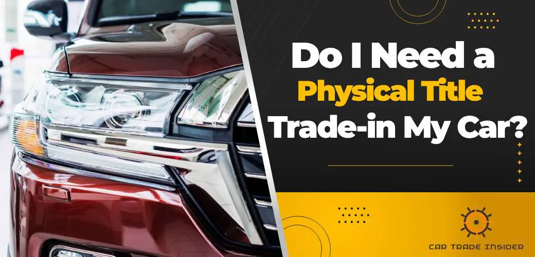 You are currently viewing Do I Need a Physical Title to Trade-in My Car?