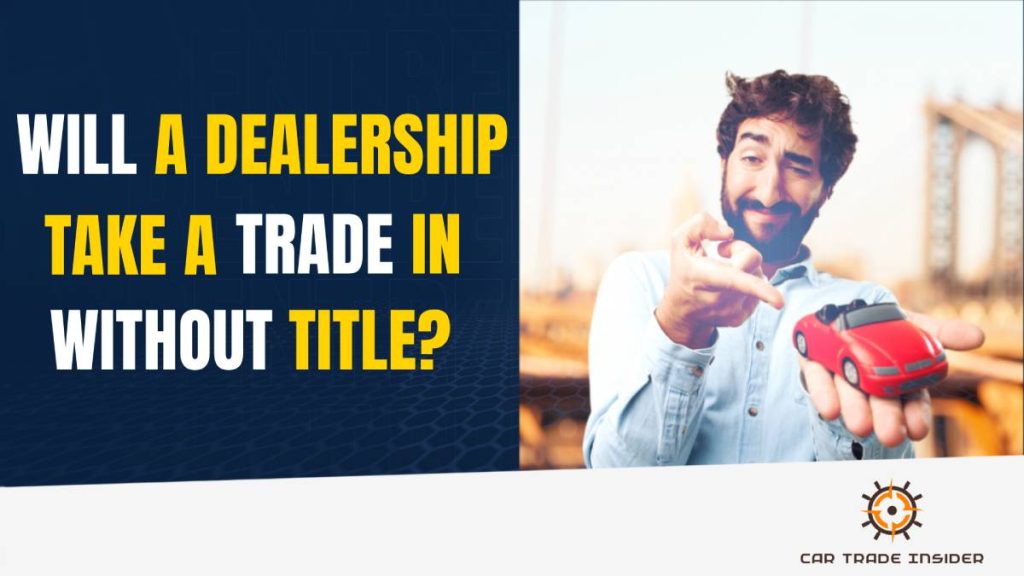 Will a Dealership Take a Tradein Without a Title?