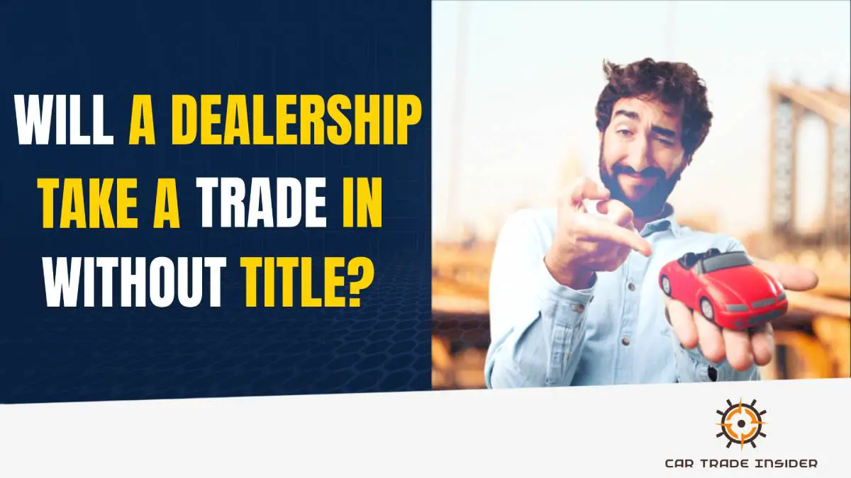 You are currently viewing Will a Dealership Take a Trade in Without Title?