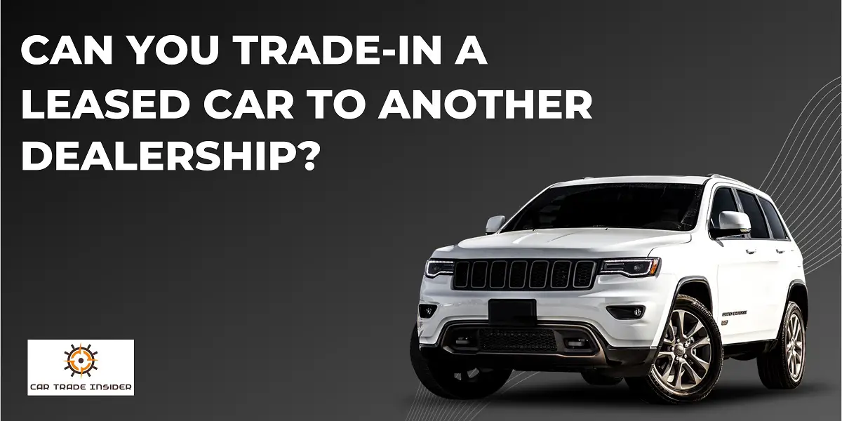 You are currently viewing Can You Trade-in a Leased Car to Another Dealership?